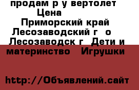 продам р.у вертолет › Цена ­ 2 000 - Приморский край, Лесозаводский г. о. , Лесозаводск г. Дети и материнство » Игрушки   